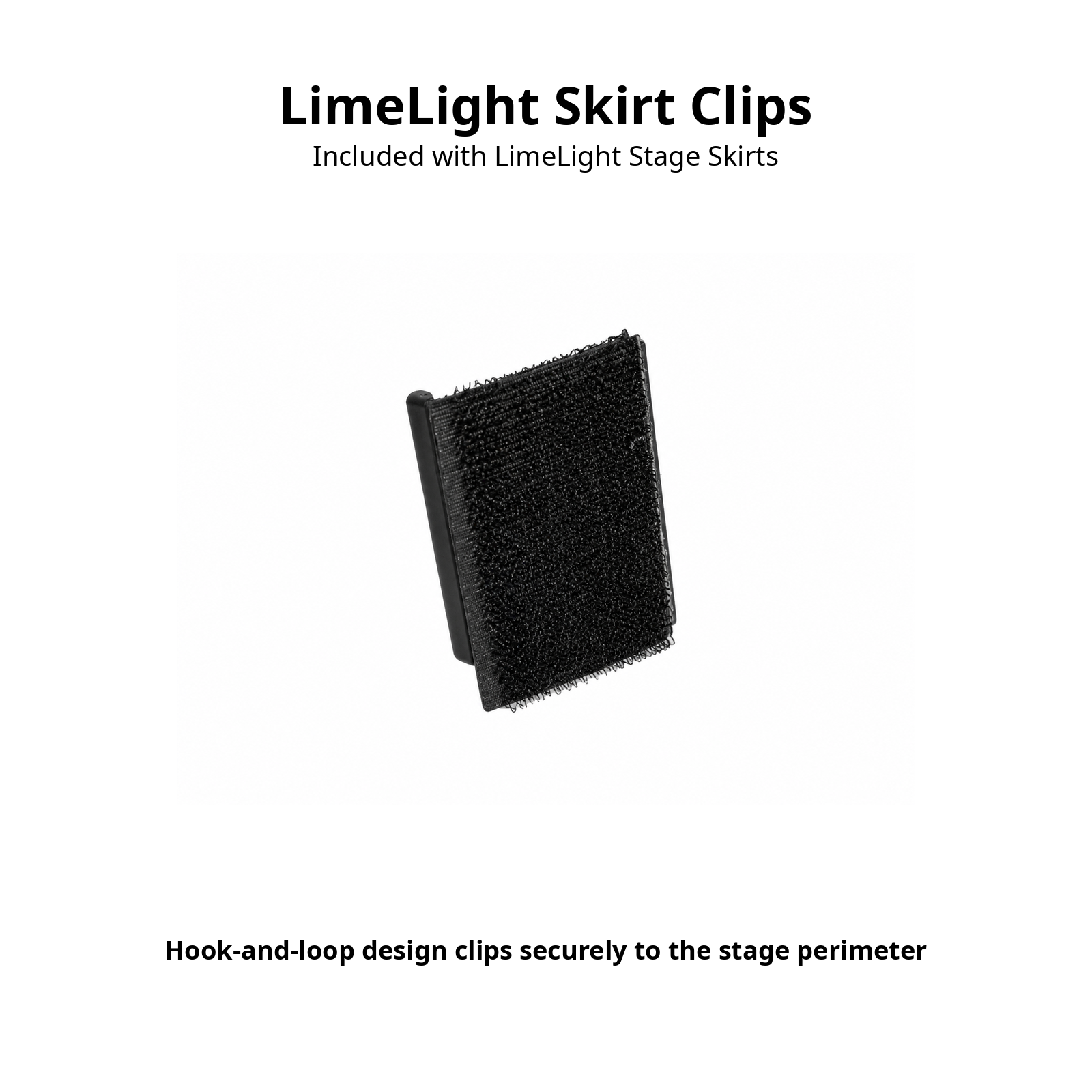 LimeLight stage skirt clips for securely attaching skirting to portable stage platforms.